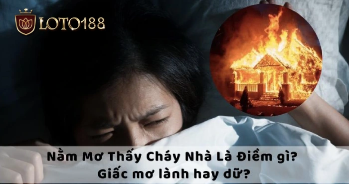 Ý nghĩa mơ thấy cháy nhà báo hiệu điềm gì?
